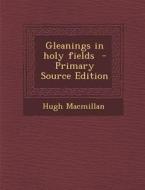 Gleanings in Holy Fields di Hugh MacMillan edito da Nabu Press
