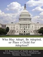 Who May Adopt, Be Adopted, Or Place A Child For Adoption? edito da Bibliogov