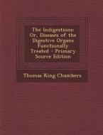 The Indigestions: Or, Diseases of the Digestive Organs Functionally Treated di Thomas King Chambers edito da Nabu Press