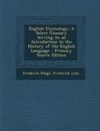 English Etymology: A Select Glossary Serving as an Introduction to the History of the English Language di Friedrich Kluge, Frederick Lutz edito da Nabu Press