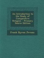 An Introduction to the Study of Comparative Religion - Primary Source Edition di Frank Byron Jevons edito da Nabu Press