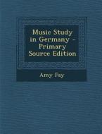 Music Study in Germany di Amy Fay edito da Nabu Press