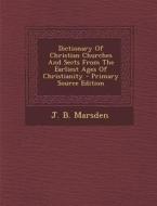 Dictionary of Christian Churches and Sects from the Earliest Ages of Christianity di J. Benjamin Marsden edito da Nabu Press