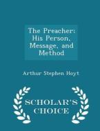 The Preacher; His Person, Message, And Method - Scholar's Choice Edition di Arthur Stephen Hoyt edito da Scholar's Choice