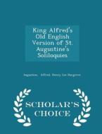 King Alfred's Old English Version Of St. Augustine's Soliloquies - Scholar's Choice Edition di Henry Lee Hargrove Augustine Alfred edito da Scholar's Choice