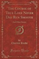 The Course Of True Love Never Did Run Smooth di Charles Reade edito da Forgotten Books