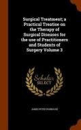 Surgical Treatment; A Practical Treatise On The Therapy Of Surgical Diseases For The Use Of Practitioners And Students Of Surgery Volume 3 di James Peter Warbasse edito da Arkose Press