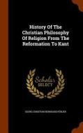 History Of The Christian Philosophy Of Religion From The Reformation To Kant edito da Arkose Press