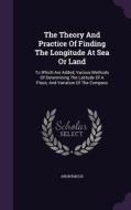 The Theory And Practice Of Finding The Longitude At Sea Or Land di Anonymous edito da Palala Press