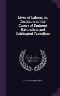 Lives Of Labour; Or, Incidents In The Career Of Eminent Naturalists And Celebrated Travellers di C L 1811-1875 Brightwell edito da Palala Press