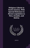 Religious Liberty In South America, With Special Reference To Recent Legislation In Peru, Ecuador, And Bolivia di John edito da Palala Press