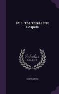 Pt. 1. The Three First Gospels di Henry Alford edito da Palala Press