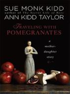 Traveling with Pomegranates: A Mother-Daughter Story di Sue Monk Kidd, Ann Kidd Taylor edito da Thorndike Press