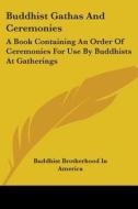 Buddhist Gathas and Ceremonies: A Book Containing an Order of Ceremonies for Use by Buddhists at Gatherings di Brother Buddhist Brotherhood in America, Buddhist Brotherhood in America edito da Kessinger Publishing