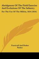 Abridgment Of The Field Exercise And Evolutions Of The Infantry: For The Use Of The Militia, 1854 (1854) di Furnivall And Parker Parker edito da Kessinger Publishing, Llc