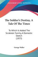 The Soldier's Destiny, A Tale Of The Times: To Which Is Added The Scrabster Family, A Domestic Sketch (1853) di George Waller edito da Kessinger Publishing, Llc