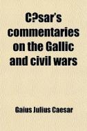 C Sar's Commentaries On The Gallic And C di Gaius Julius Caesar, Julius Caesar edito da Rarebooksclub.com