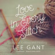 Love in Every Stitch: Stories of Knitting and Healing di Lee Gant edito da Blackstone Audiobooks