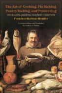 The Art Of Cooking, Pie Making, Pastry Making, And Preserving di Francisco Montino edito da University Of Toronto Press
