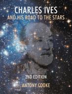 Charles Ives and His Road to the Stars di Antony Cooke edito da Infinity Publishing