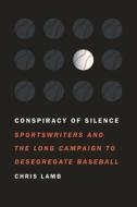 Conspiracy of Silence: Sportswriters and the Long Campaign to Desegregate Baseball di Chris Lamb edito da UNIV OF NEBRASKA PR