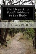 The Departing Soul's Address to the Body di Thomas Phillipps, Sir Thomas Phillips edito da Createspace