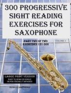 300 Progressive Sight Reading Exercises for Saxophone Large Print Version: Part Two of Two, Exercises 151-300 di Robert Anthony edito da Createspace