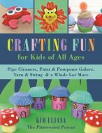 Crafting Fun for Kids of All Ages: Pipe Cleaners, Paint & POM-Poms Galore, Yarn & String & a Whole Lot More di Kim Uliana edito da SKY PONY PR