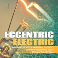 Eccentric Electric | Everything You Need To Know About Electricity | Basic Electronics | Science Grade 5 | Children's Electricity Books di Baby Professor edito da Speedy Publishing LLC