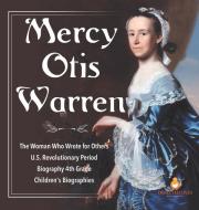Mercy Otis Warren | The Woman Who Wrote For Others | U.S. Revolutionary Period | Biography 4th Grade | Children's Biographies di Dissected Lives edito da Speedy Publishing LLC
