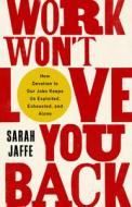 Work Won't Love You Back: How Devotion to Our Jobs Keeps Us Exploited, Exhausted, and Alone di Sarah Jaffe edito da BOLD TYPE BOOKS