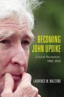 Becoming John Updike - Critical Reception, 1958-2010 di Laurence W. Mazzeno edito da Camden House