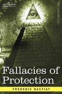 Fallacies of Protection, Being the Sophismes Economiques of Frederic Bastiat di Frederic Bastiat edito da Cosimo Classics