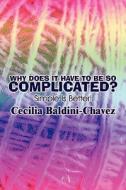 Why Does It Have To Be So Complicated? di Cecilia Baldini-Chavez, Ceclilia Baldini-Chavez edito da America Star Books