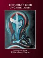 The Child's Book of Christianity di William Penn Esquire edito da Christian Faith Publishing