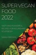 SUPER VEGAN FOOD 2022 di Sarah Brown edito da Sarah Brown