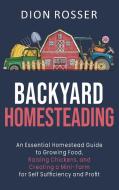 Backyard Homesteading di Dion Rosser edito da Franelty Publications