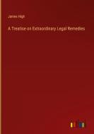 A Treatise on Extraordinary Legal Remedies di James High edito da Outlook Verlag