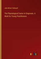 The Physiological Factor in Diagnosis. A Work for Young Practitioners di John Milner Fothergill edito da Outlook Verlag