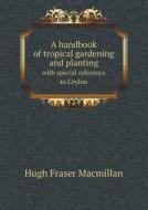 A Handbook Of Tropical Gardening And Planting With Special Reference To Ceylon di Hugh Fraser MacMillan edito da Book On Demand Ltd.