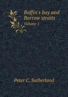 Baffin's Bay And Barrow Straits Volume 1 di Peter C Sutherland edito da Book On Demand Ltd.