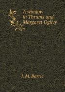 A Window In Thrums And Margaret Ogilvy di James Matthew Barrie edito da Book On Demand Ltd.