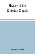 History of the Christian church di George Park Fisher edito da Alpha Editions