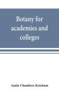 Botany for academies and colleges di Annie Chambers Ketchum edito da Alpha Editions