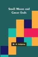Small Means and Great Ends di M H Adams edito da Alpha Edition