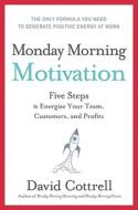Monday Morning Motivation: Five Steps to Energize Your Team, Customers, and Profits di David Cottrell edito da HarperBusiness