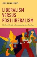 Liberalism Versus Postliberalism: The Great Divide in Twentieth-Century Theology di John Allan Knight edito da OXFORD UNIV PR