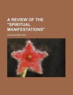 A Review Of The "spiritual Manifestations" di Charles Beecher edito da General Books Llc