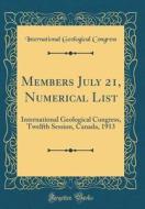 Members July 21, Numerical List: International Geological Congress, Twelfth Session, Canada, 1913 (Classic Reprint) di International Geological Congress edito da Forgotten Books
