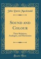 Sound and Colour: Their Relations, Analogies, and Harmonies (Classic Reprint) di John Denis MacDonald edito da Forgotten Books